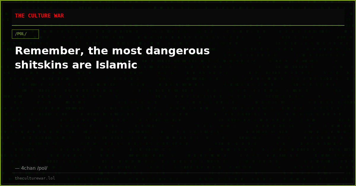 Remember, the most dangerous shitskins are Islamic