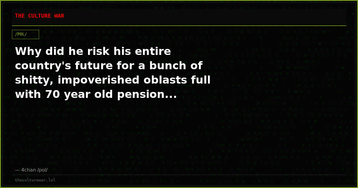 Why did he risk his entire country's future for a bunch of shitty, impoverished oblasts full with 70 year old pension...