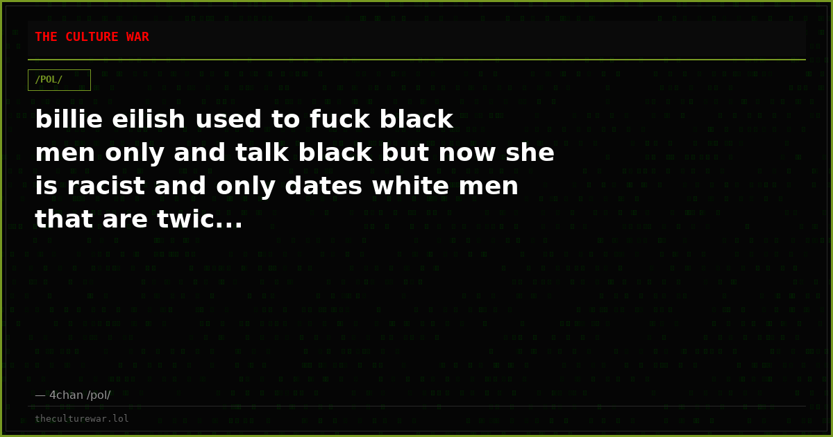 billie eilish used to fuck black men only and talk black but now she is racist and only dates white men that are twic...