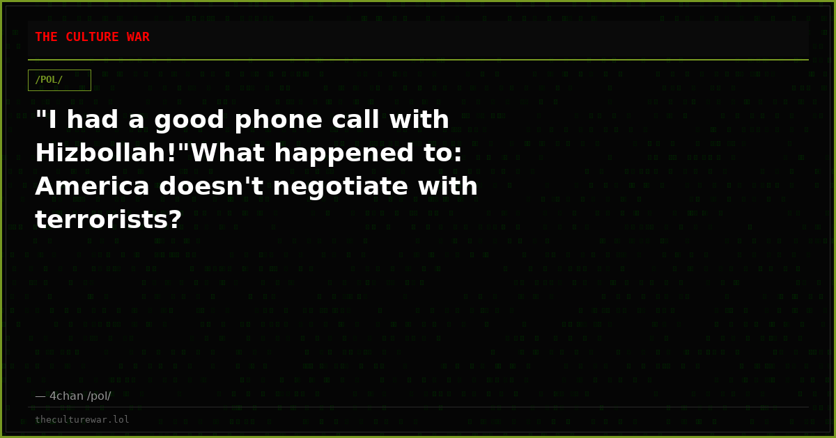 "I had a good phone call with Hizbollah!"What happened to: America doesn't negotiate with terrorists?
