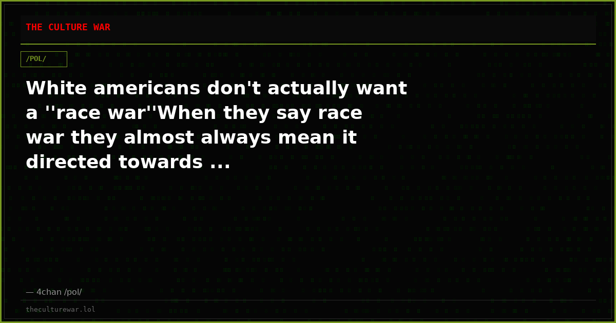 White americans don't actually want a ''race war''When they say race war they almost always mean it directed towards ...