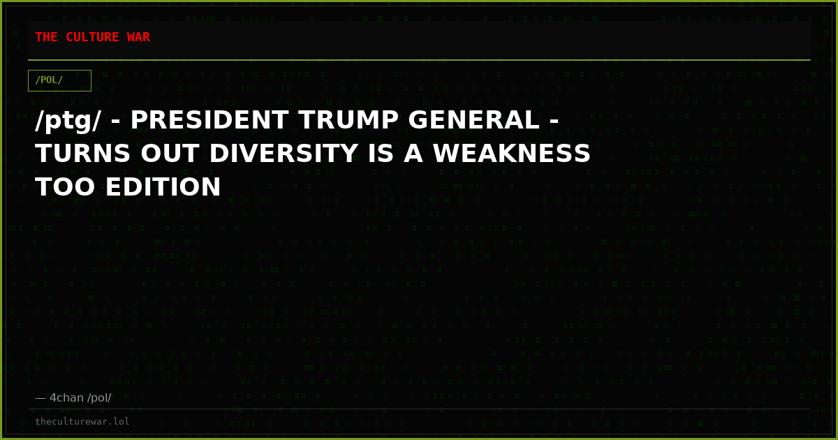 /ptg/ - PRESIDENT TRUMP GENERAL - TURNS OUT DIVERSITY IS A WEAKNESS TOO EDITION