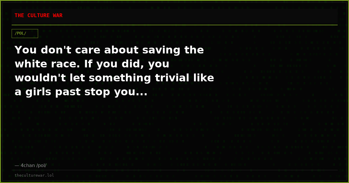 You don't care about saving the white race. If you did, you wouldn't let something trivial like a girls past stop you...