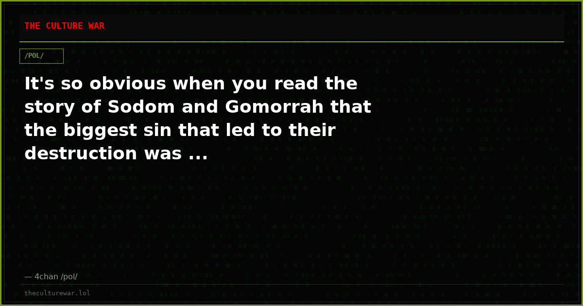 It's so obvious when you read the story of Sodom and Gomorrah that the biggest sin that led to their destruction was ...
