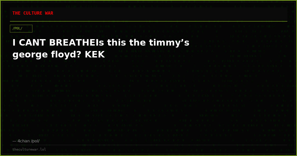 I CANT BREATHEIs this the timmy’s george floyd? KEK