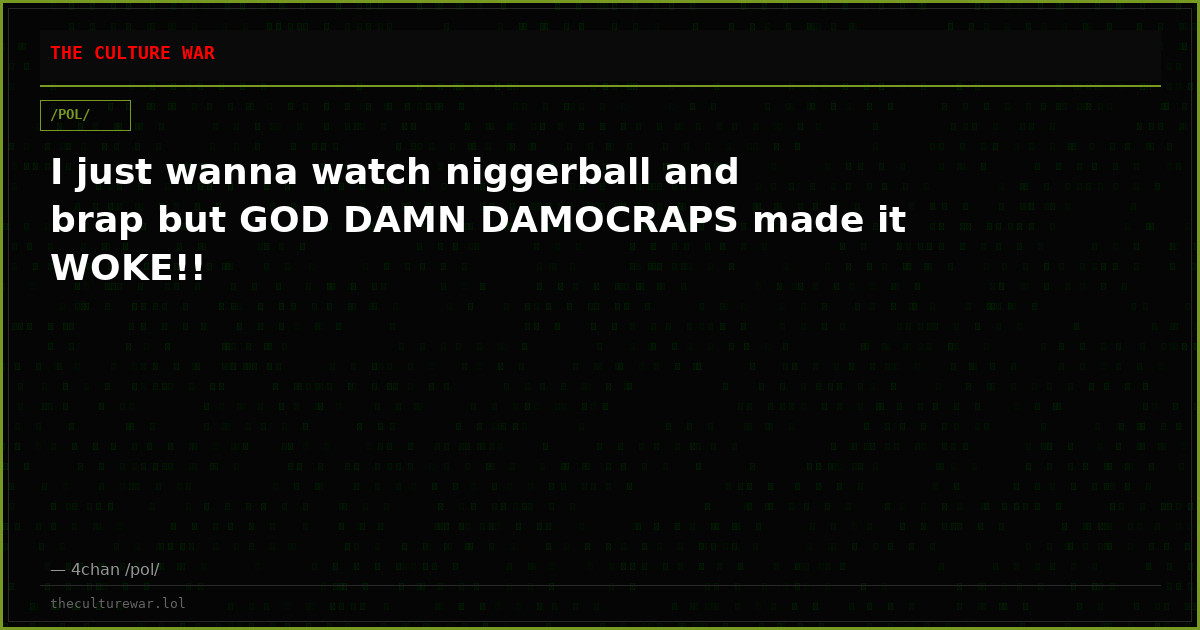I just wanna watch niggerball and brap but GOD DAMN DAMOCRAPS made it WOKE!!