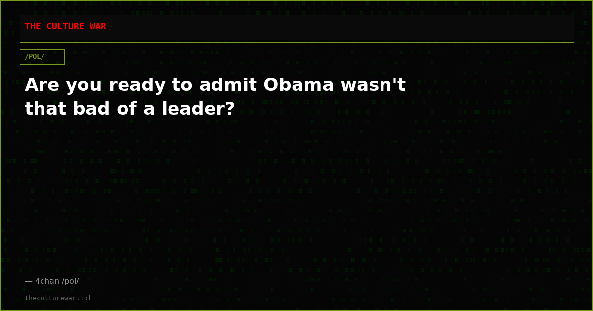 Are you ready to admit Obama wasn't that bad of a leader?