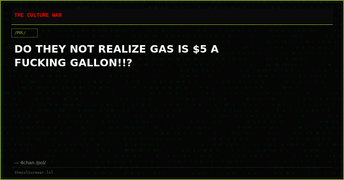 DO THEY NOT REALIZE GAS IS $5 A FUCKING GALLON!!?