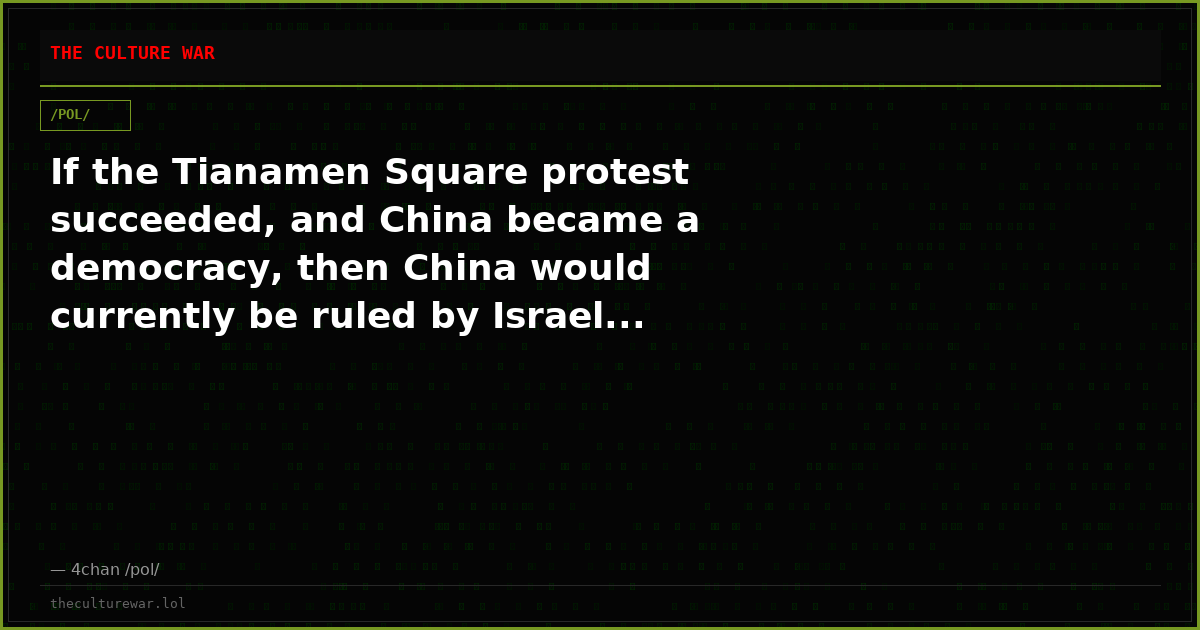 If the Tianamen Square protest succeeded, and China became a democracy, then China would currently be ruled by Israel...