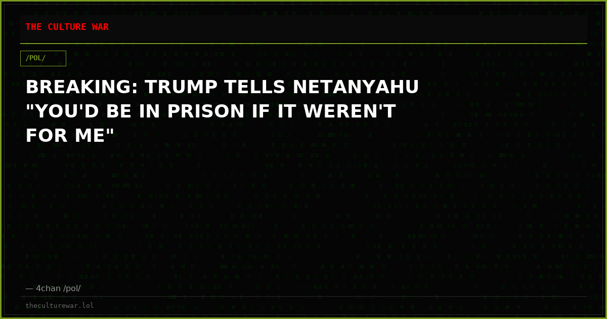 BREAKING: TRUMP TELLS NETANYAHU "YOU'D BE IN PRISON IF IT WEREN'T FOR ME"