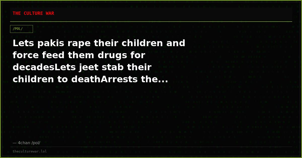 Lets pakis rape their children and force feed them drugs for decadesLets jeet stab their children to deathArrests the...