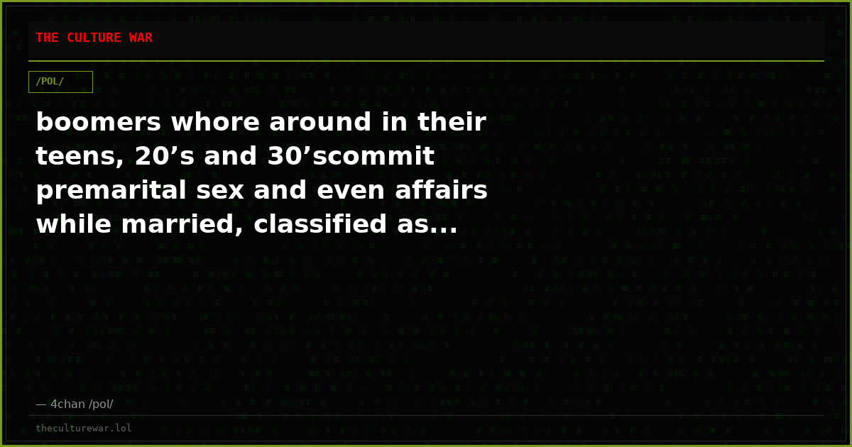 boomers whore around in their teens, 20’s and 30’scommit premarital sex and even affairs while married, classified as...