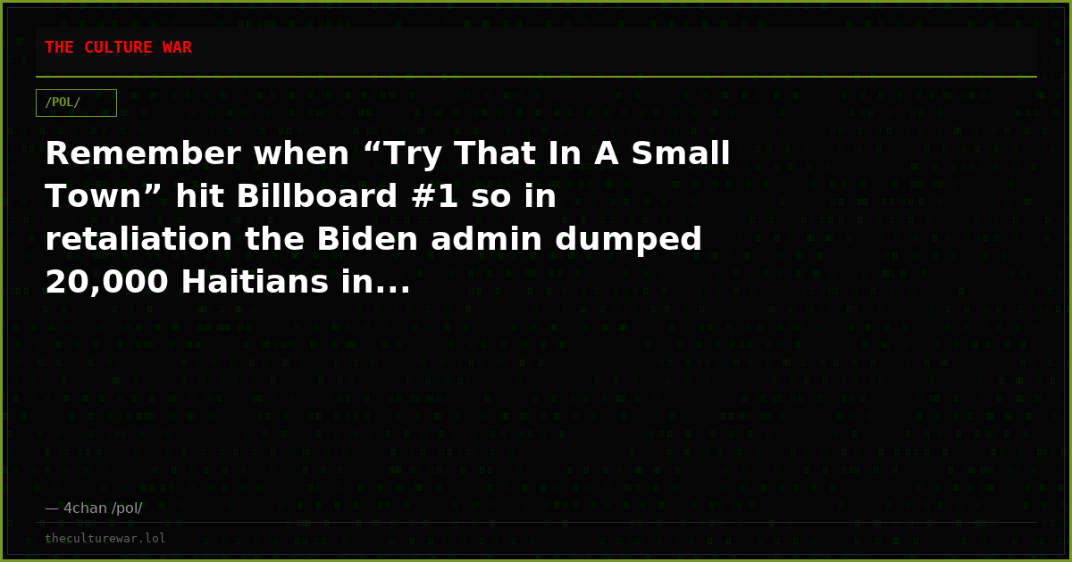 Remember when “Try That In A Small Town” hit Billboard #1 so in retaliation the Biden admin dumped 20,000 Haitians in...