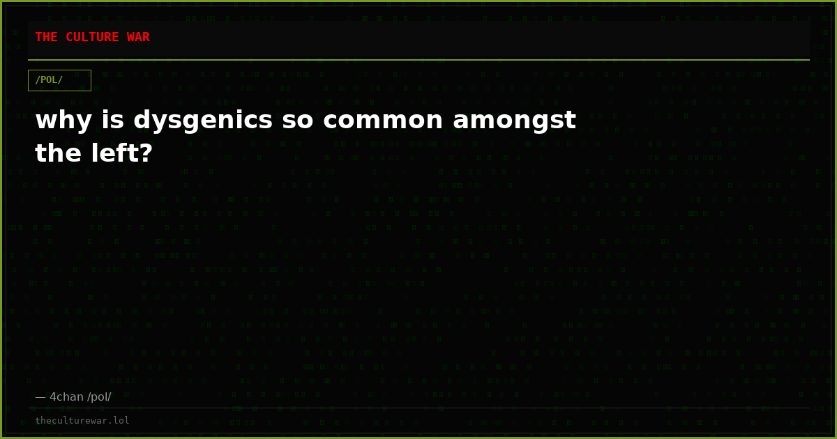 why is dysgenics so common amongst the left?