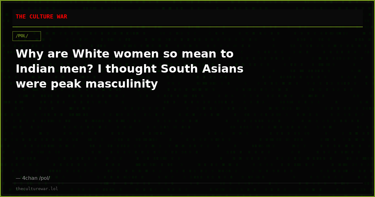 Why are White women so mean to Indian men? I thought South Asians were peak masculinity
