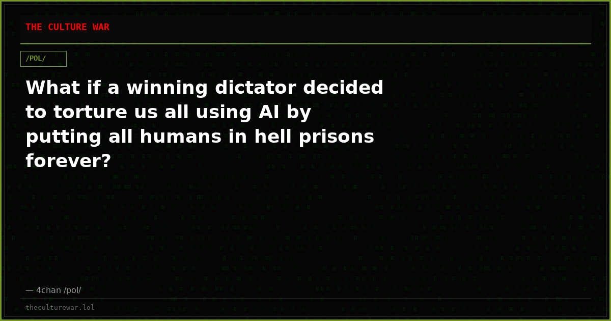 What if a winning dictator decided to torture us all using AI by putting all humans in hell prisons forever?