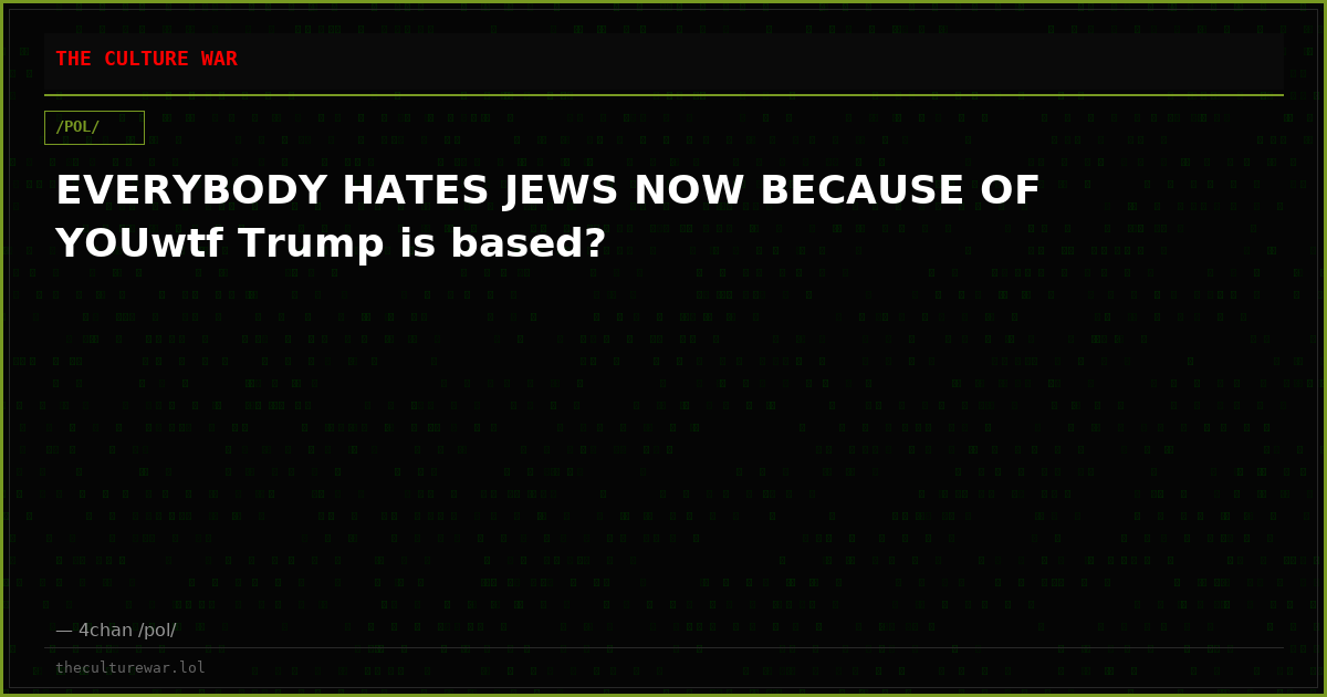 EVERYBODY HATES JEWS NOW BECAUSE OF YOUwtf Trump is based?