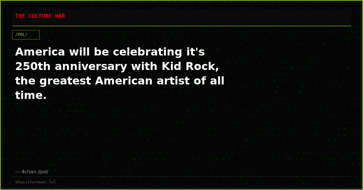 America will be celebrating it's 250th anniversary with Kid Rock, the greatest American artist of all time.