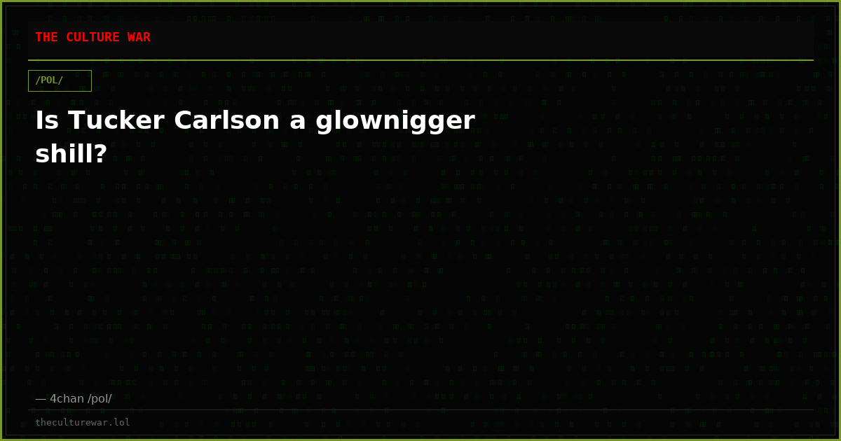 Is Tucker Carlson a glownigger shill?