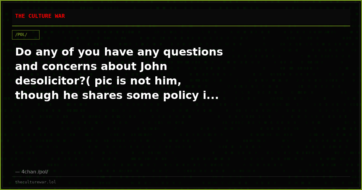 Do any of you have any questions and concerns about John desolicitor?( pic is not him, though he shares some policy i...