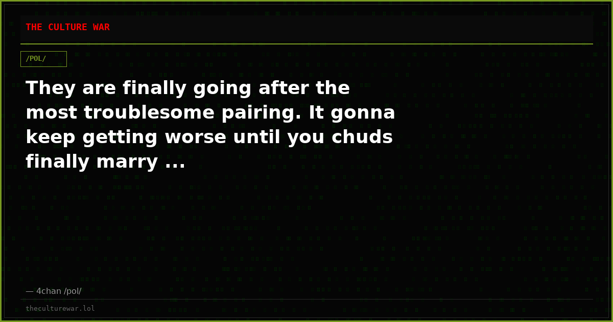 They are finally going after the most troublesome pairing. It gonna keep getting worse until you chuds finally marry ...