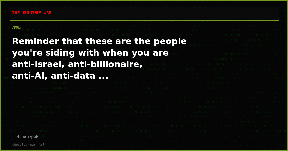 Reminder that these are the people you're siding with when you are anti-Israel, anti-billionaire, anti-AI, anti-data ...