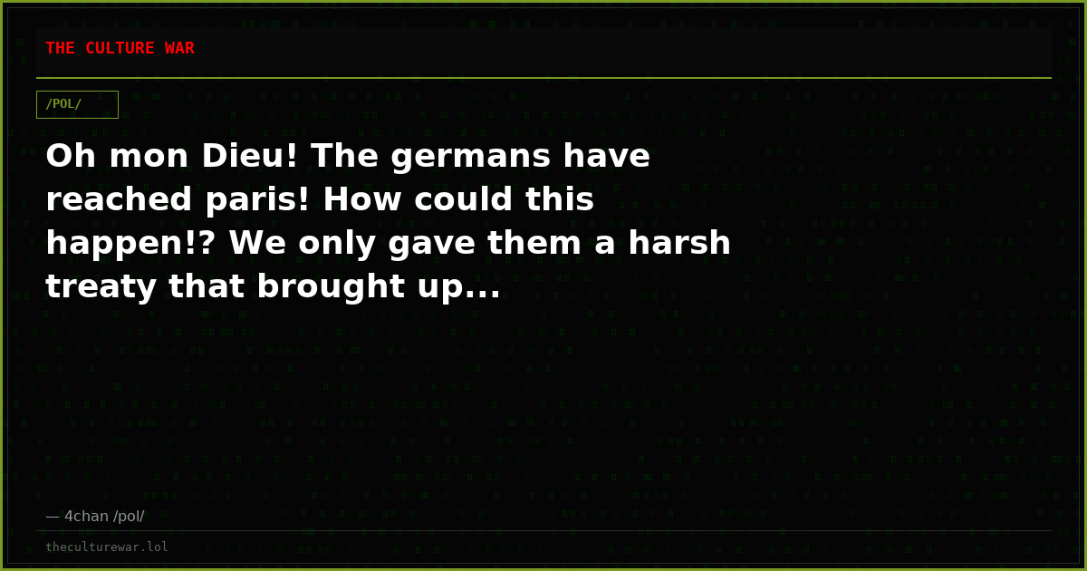 Oh mon Dieu! The germans have reached paris! How could this happen!? We only gave them a harsh treaty that brought up...