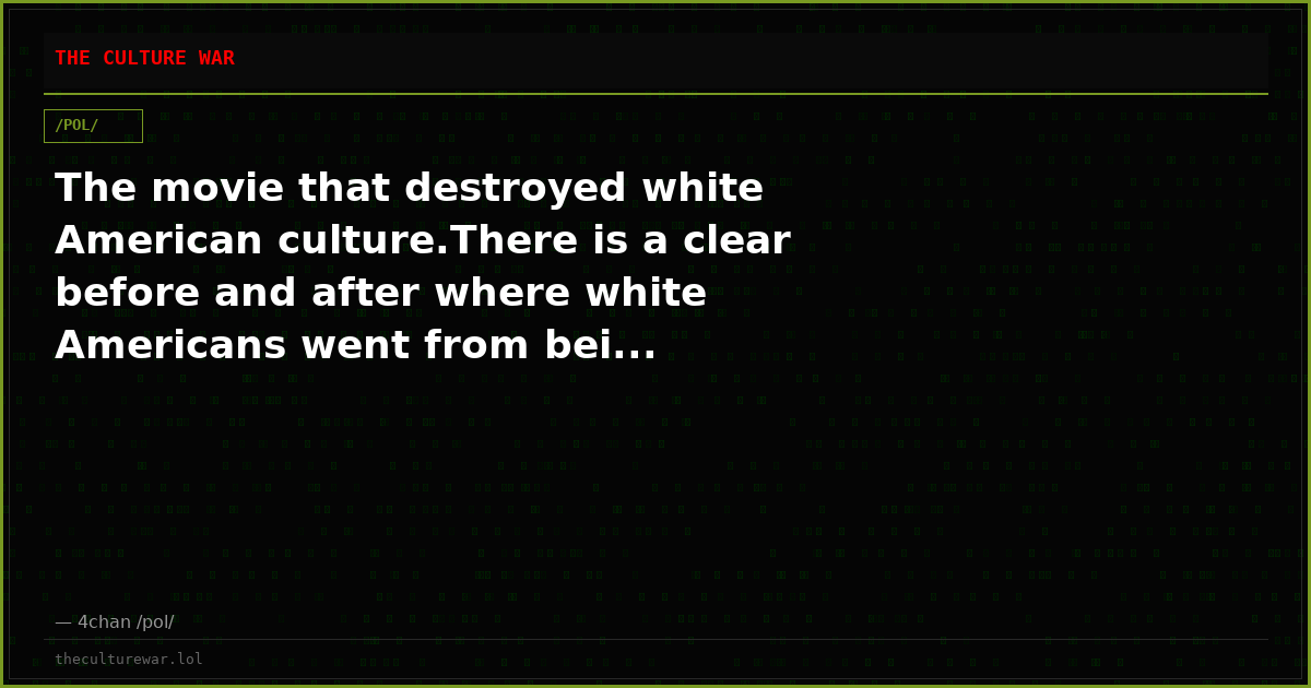The movie that destroyed white American culture.There is a clear before and after where white Americans went from bei...