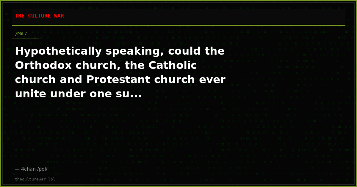 Hypothetically speaking, could the Orthodox church, the Catholic church and Protestant church ever unite under one su...
