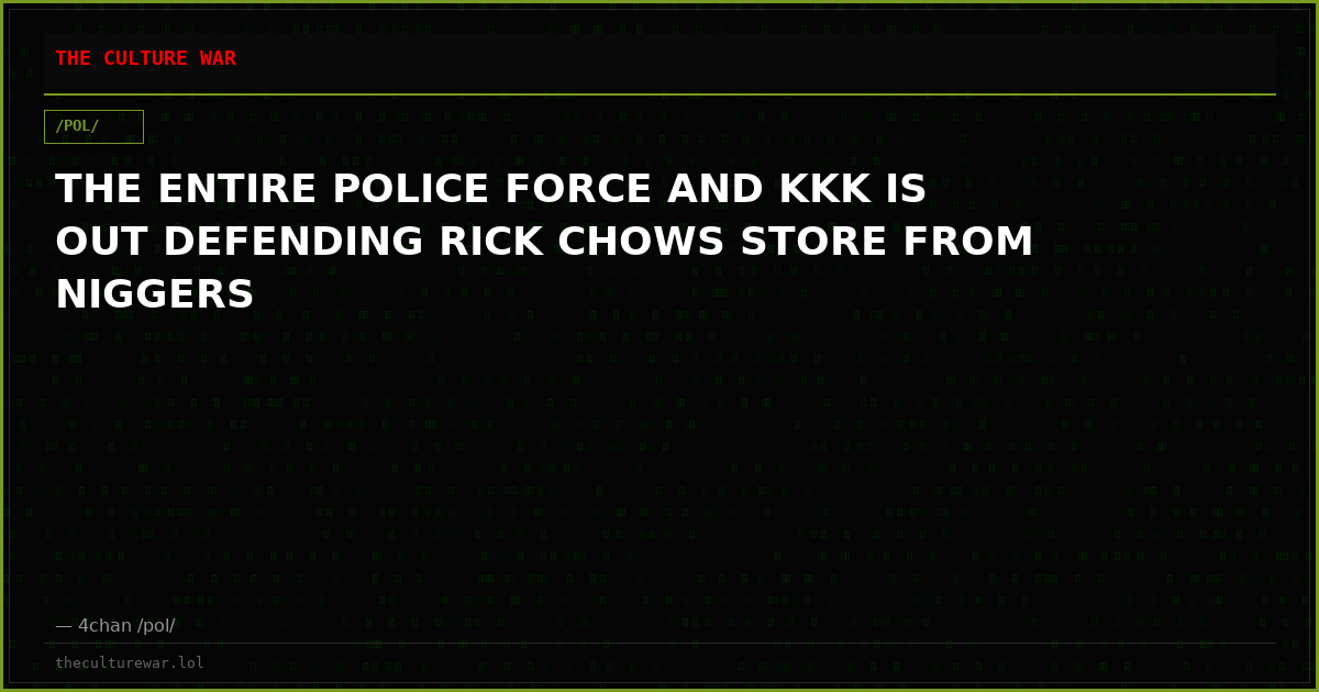 THE ENTIRE POLICE FORCE AND KKK IS OUT DEFENDING RICK CHOWS STORE FROM NIGGERS
