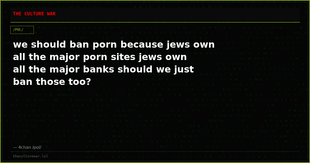 we should ban porn because jews own all the major porn sites jews own all the major banks should we just ban those too?
