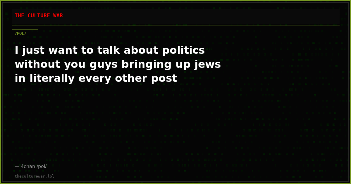 I just want to talk about politics without you guys bringing up jews in literally every other post