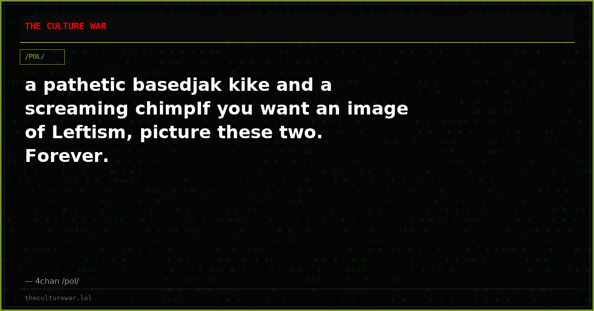 a pathetic basedjak kike and a screaming chimpIf you want an image of Leftism, picture these two. Forever.