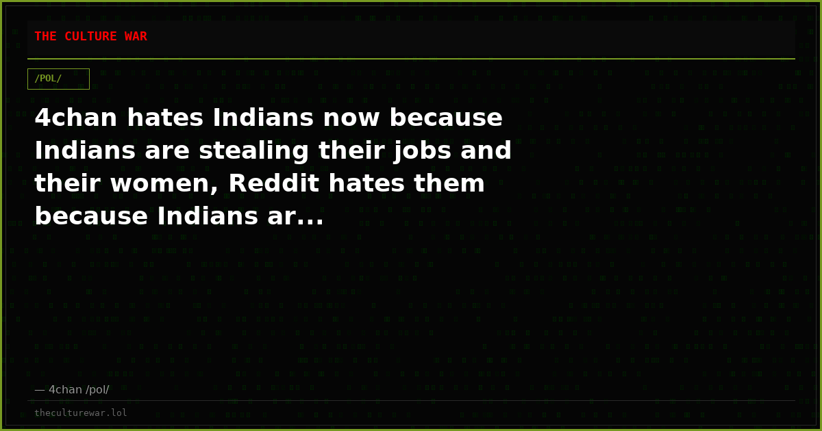 4chan hates Indians now because Indians are stealing their jobs and their women, Reddit hates them because Indians ar...