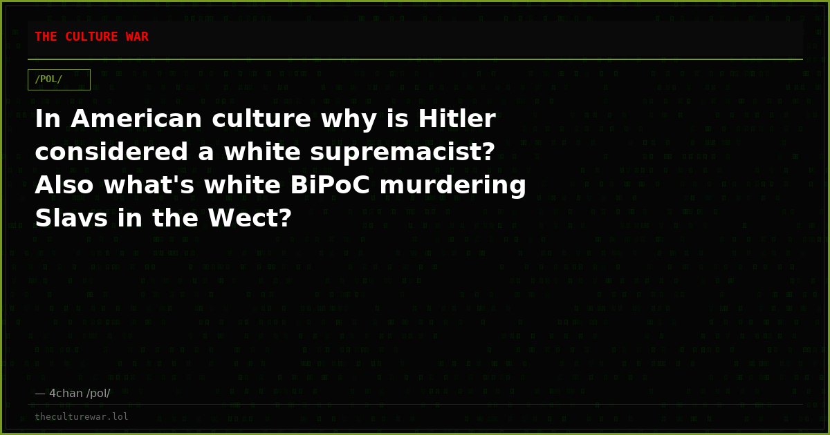 In American culture why is Hitler considered a white supremacist? Also what's white BiPoC murdering Slavs in the Wect?