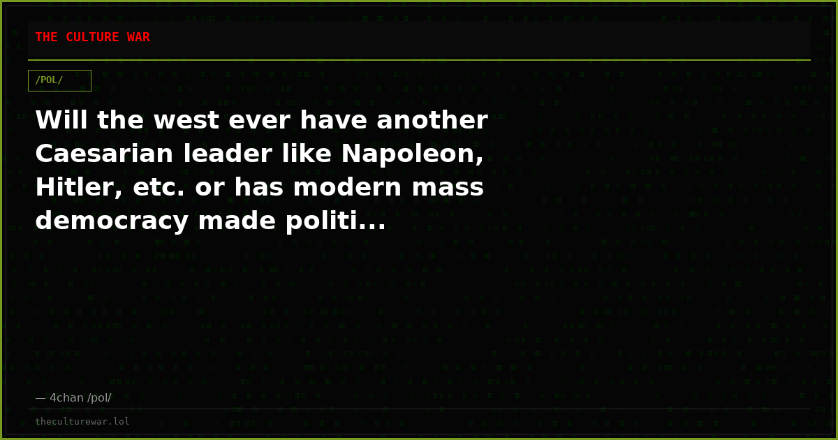 Will the west ever have another Caesarian leader like Napoleon, Hitler, etc. or has modern mass democracy made politi...