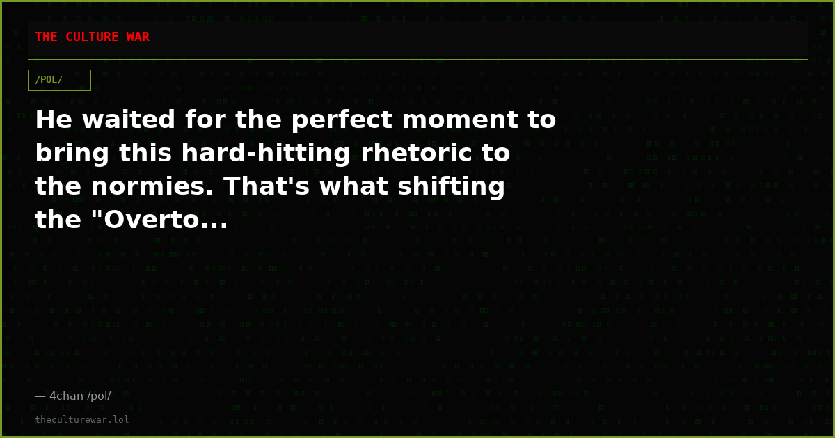 He waited for the perfect moment to bring this hard-hitting rhetoric to the normies. That's what shifting the "Overto...
