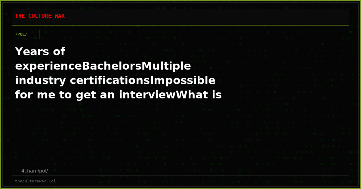Years of experienceBachelorsMultiple industry certificationsImpossible for me to get an interviewWhat is this?