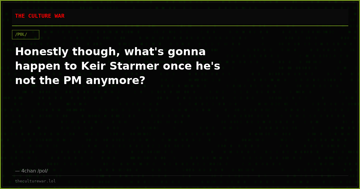 Honestly though, what's gonna happen to Keir Starmer once he's not the PM anymore?