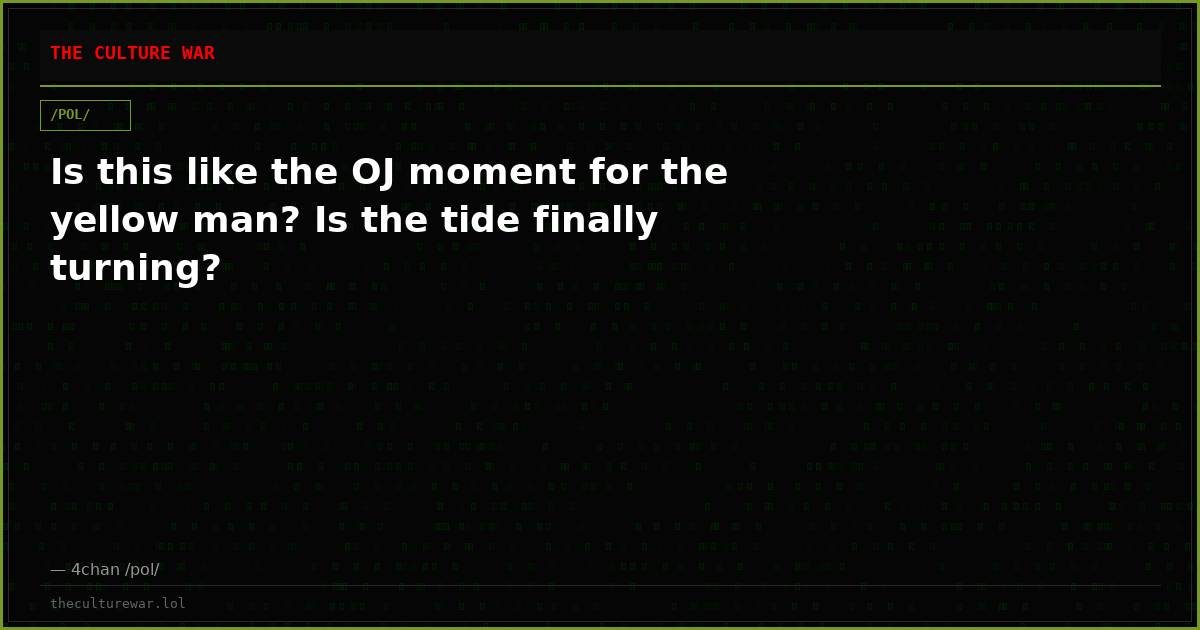 Is this like the OJ moment for the yellow man? Is the tide finally turning?