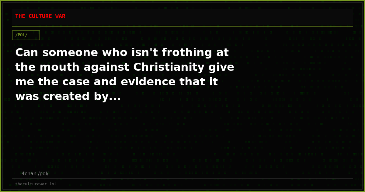 Can someone who isn't frothing at the mouth against Christianity give me the case and evidence that it was created by...