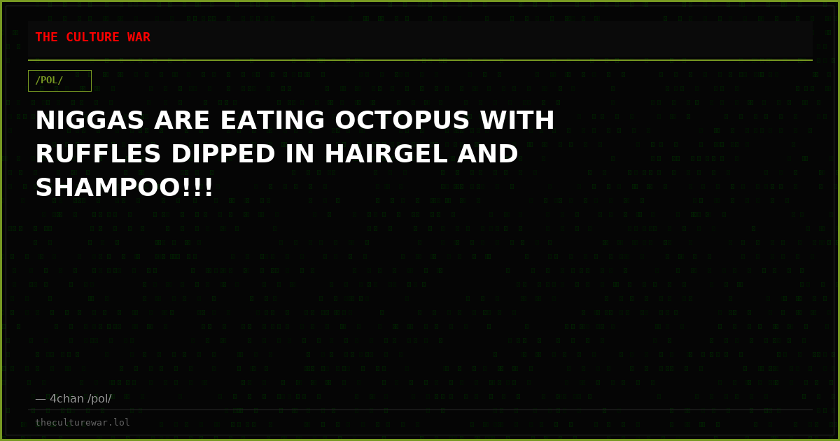 NIGGAS ARE EATING OCTOPUS WITH RUFFLES DIPPED IN HAIRGEL AND SHAMPOO!!!