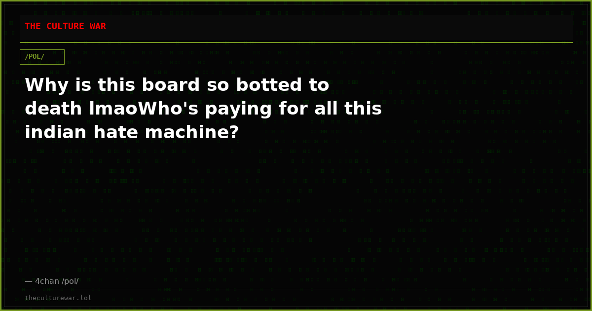 Why is this board so botted to death lmaoWho's paying for all this indian hate machine?