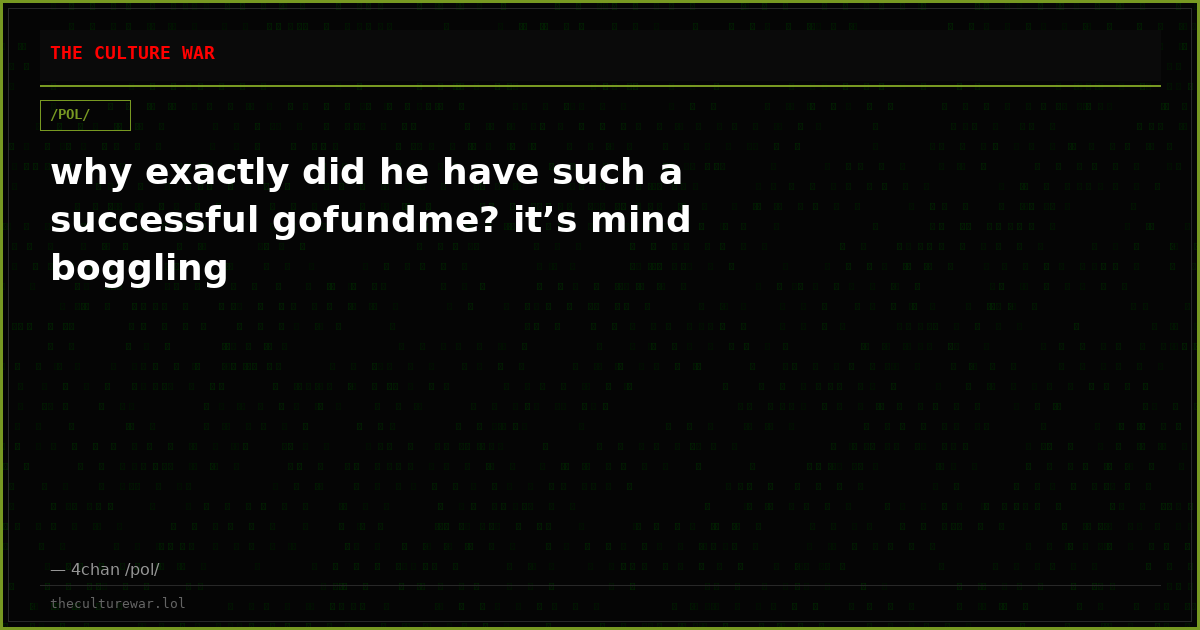 why exactly did he have such a successful gofundme? it’s mind boggling
