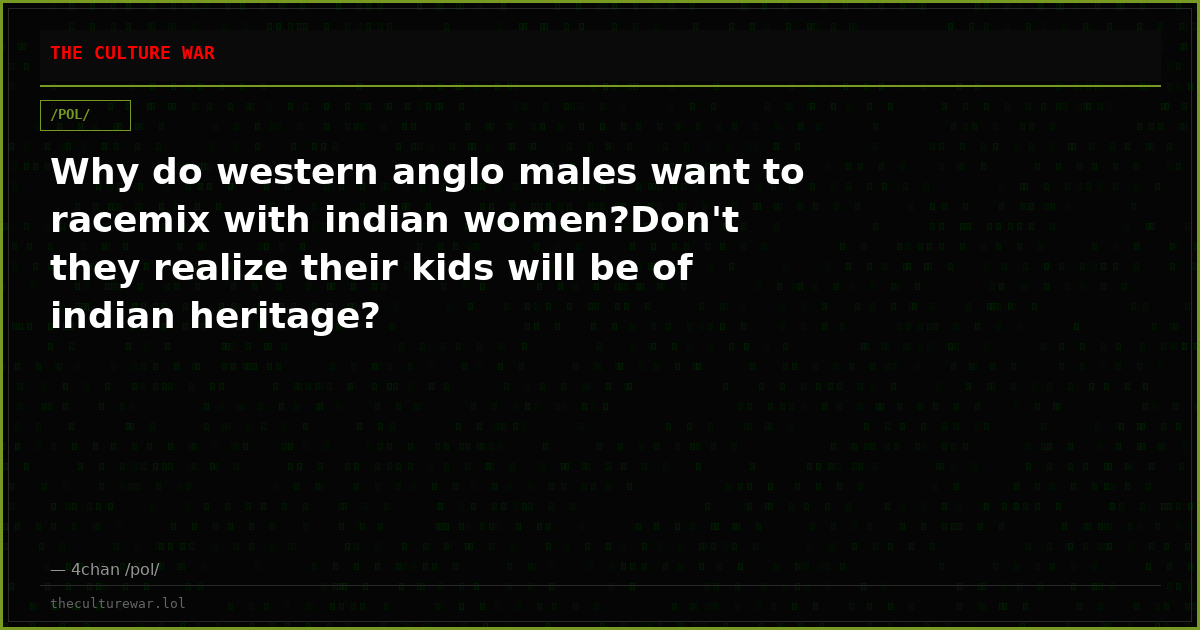Why do western anglo males want to racemix with indian women?Don't they realize their kids will be of indian heritage?