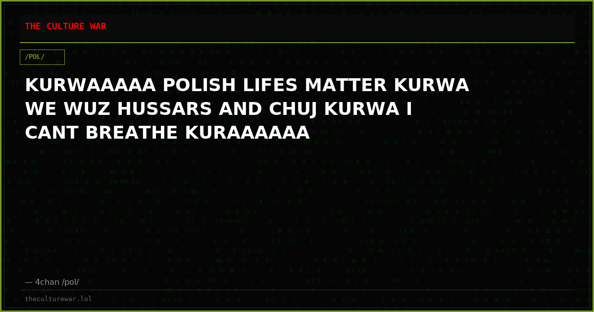 KURWAAAAA POLISH LIFES MATTER KURWA WE WUZ HUSSARS AND CHUJ KURWA I CANT BREATHE KURAAAAAA