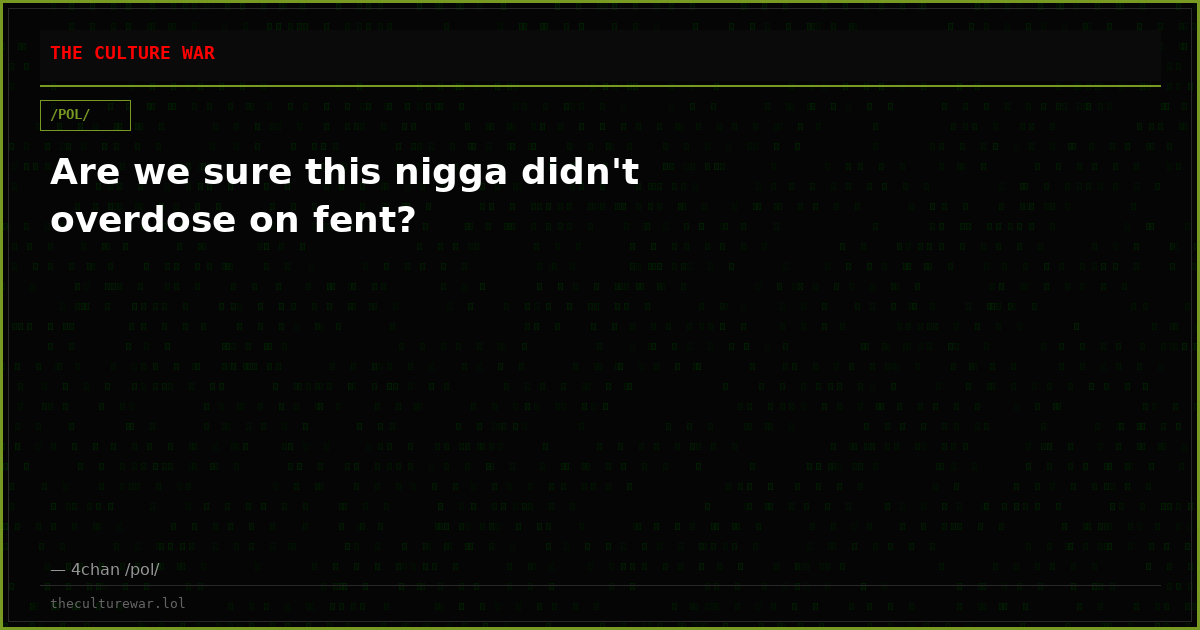 Are we sure this nigga didn't overdose on fent?