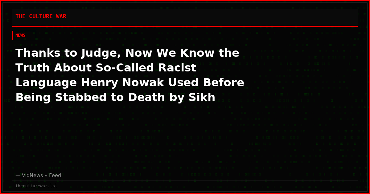 Thanks to Judge, Now We Know the Truth About So-Called Racist Language Henry Nowak Used Before Being Stabbed to Death by Sikh