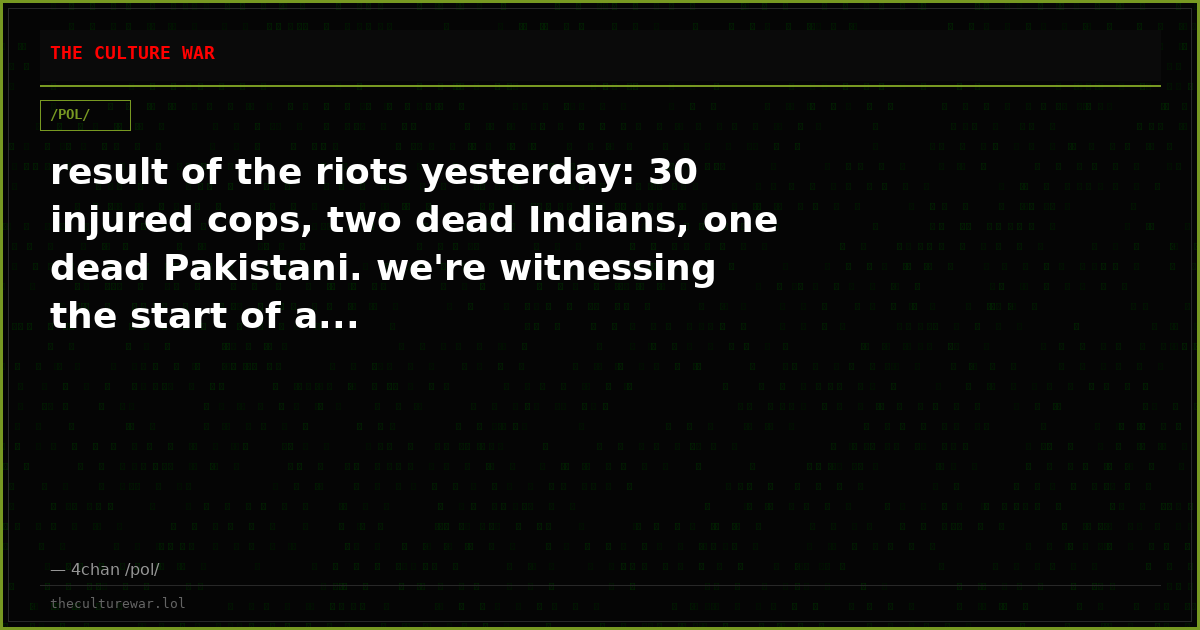 result of the riots yesterday: 30 injured cops, two dead Indians, one dead Pakistani. we're witnessing the start of a...