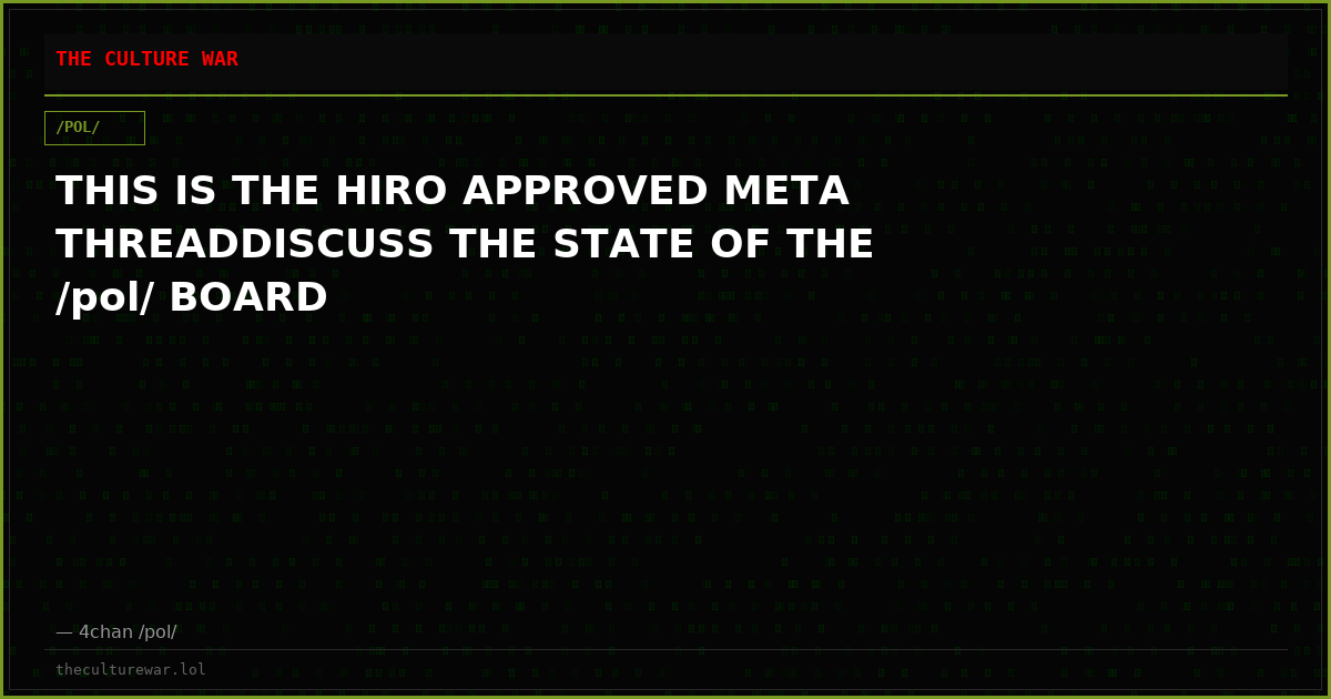 THIS IS THE HIRO APPROVED META THREADDISCUSS THE STATE OF THE /pol/ BOARD